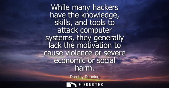Small: While many hackers have the knowledge, skills, and tools to attack computer systems, they generally lac