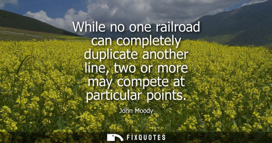 Small: While no one railroad can completely duplicate another line, two or more may compete at particular poin