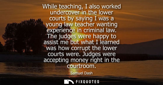 Small: While teaching, I also worked undercover in the lower courts by saying I was a young law teacher wantin