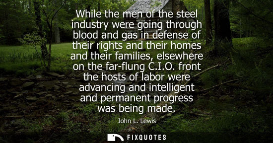 Small: While the men of the steel industry were going through blood and gas in defense of their rights and the