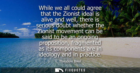 Small: While we all could agree that the Zionist ideal is alive and well, there is serious doubt whether the Z