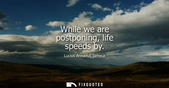 Small: While we are postponing, life speeds by