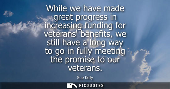 Small: While we have made great progress in increasing funding for veterans benefits, we still have a long way