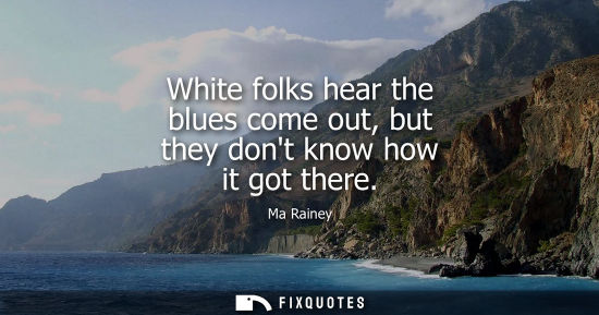 Small: White folks hear the blues come out, but they dont know how it got there