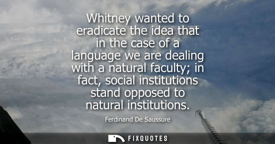 Small: Whitney wanted to eradicate the idea that in the case of a language we are dealing with a natural facul