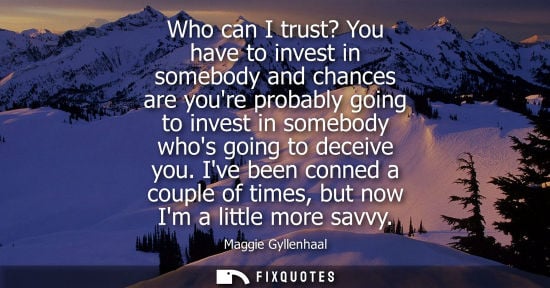 Small: Who can I trust? You have to invest in somebody and chances are youre probably going to invest in someb