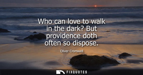 Small: Who can love to walk in the dark? But providence doth often so dispose