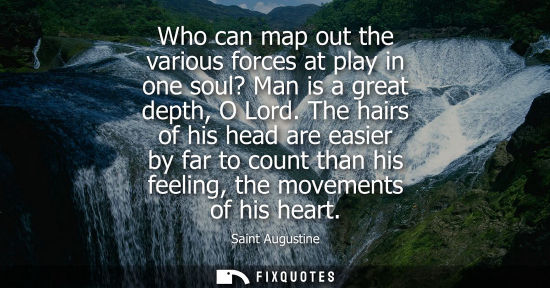Small: Who can map out the various forces at play in one soul? Man is a great depth, O Lord. The hairs of his head ar