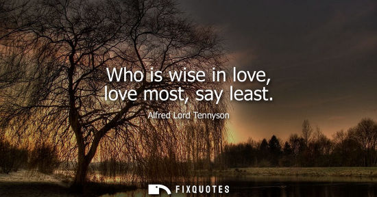 Small: Who is wise in love, love most, say least
