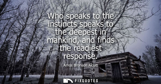 Small: Who speaks to the instincts speaks to the deepest in mankind, and finds the readiest response