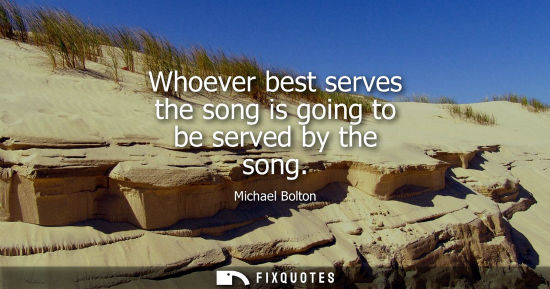 Small: Whoever best serves the song is going to be served by the song