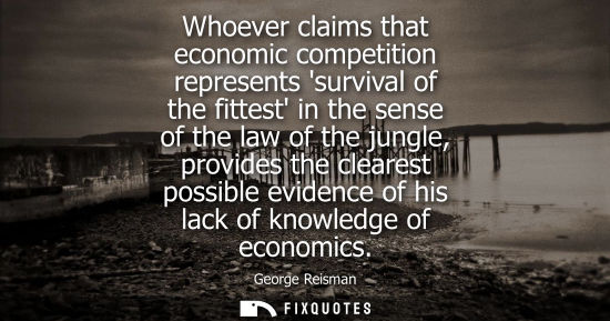 Small: Whoever claims that economic competition represents survival of the fittest in the sense of the law of 