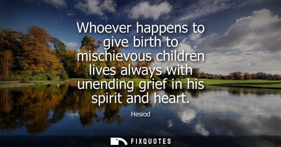 Small: Whoever happens to give birth to mischievous children lives always with unending grief in his spirit an