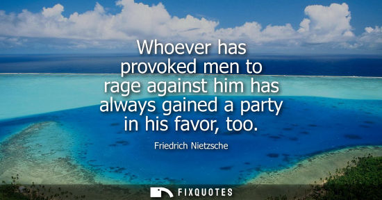 Small: Whoever has provoked men to rage against him has always gained a party in his favor, too