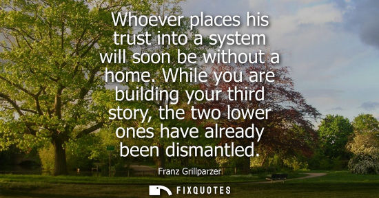 Small: Whoever places his trust into a system will soon be without a home. While you are building your third s