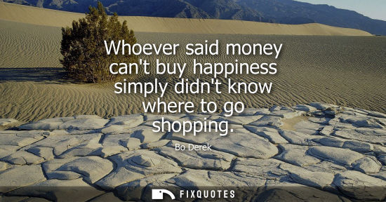 Small: Whoever said money cant buy happiness simply didnt know where to go shopping