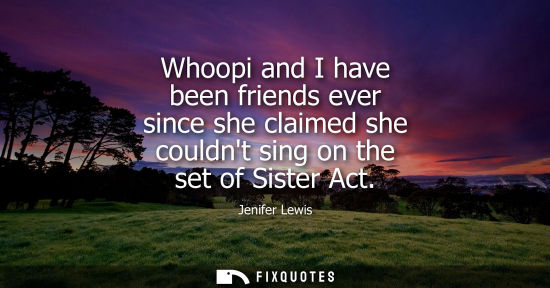 Small: Whoopi and I have been friends ever since she claimed she couldnt sing on the set of Sister Act