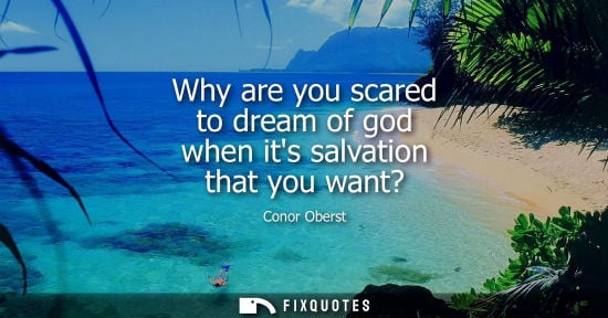 Small: Why are you scared to dream of god when its salvation that you want?