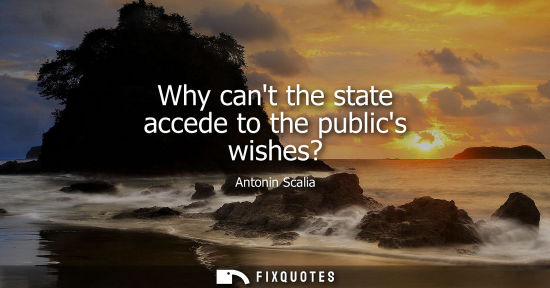 Small: Why cant the state accede to the publics wishes?