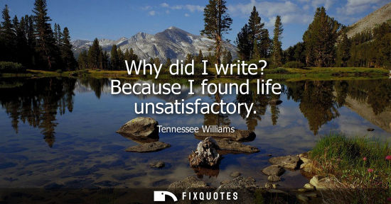 Small: Why did I write? Because I found life unsatisfactory