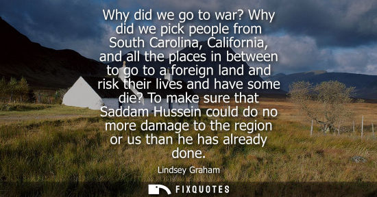 Small: Why did we go to war? Why did we pick people from South Carolina, California, and all the places in bet