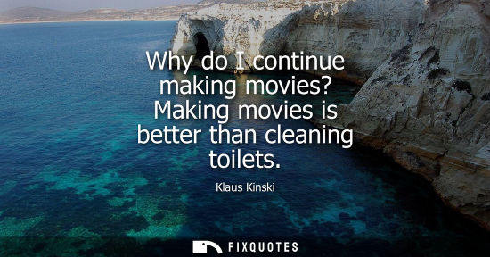 Small: Why do I continue making movies? Making movies is better than cleaning toilets