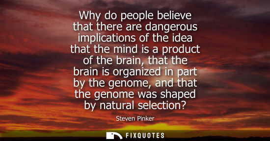 Small: Why do people believe that there are dangerous implications of the idea that the mind is a product of the brai