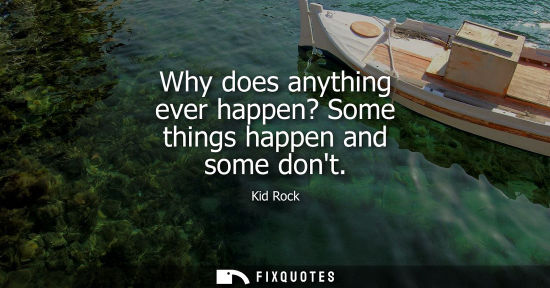 Small: Why does anything ever happen? Some things happen and some dont