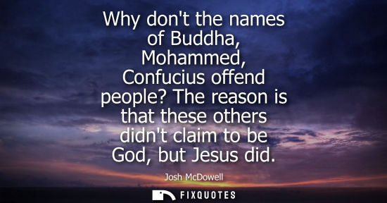 Small: Why dont the names of Buddha, Mohammed, Confucius offend people? The reason is that these others didnt 