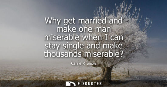 Small: Why get married and make one man miserable when I can stay single and make thousands miserable?
