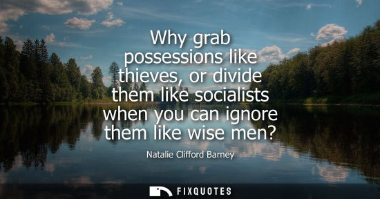Small: Why grab possessions like thieves, or divide them like socialists when you can ignore them like wise me