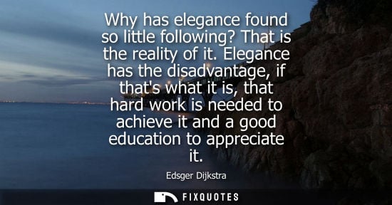 Small: Why has elegance found so little following? That is the reality of it. Elegance has the disadvantage, if thats