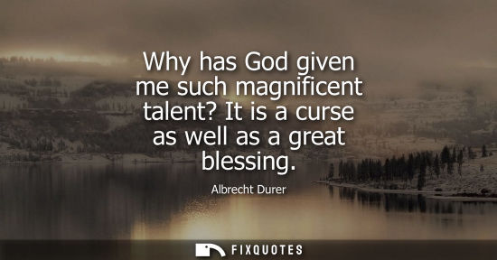 Small: Why has God given me such magnificent talent? It is a curse as well as a great blessing