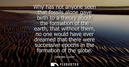 Small: Why has not anyone seen that fossils alone gave birth to a theory about the formation of the earth, tha