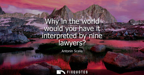 Small: Why in the world would you have it interpreted by nine lawyers?