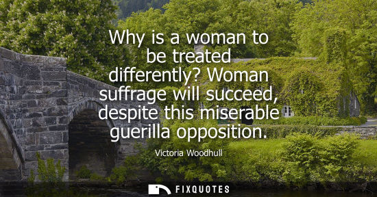 Small: Why is a woman to be treated differently? Woman suffrage will succeed, despite this miserable guerilla 