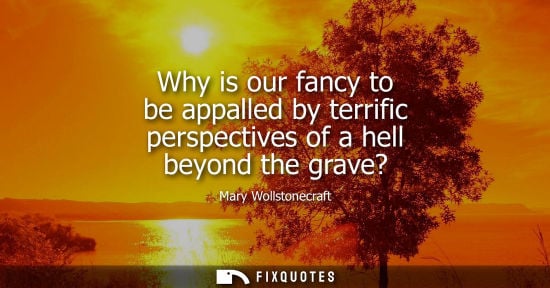 Small: Why is our fancy to be appalled by terrific perspectives of a hell beyond the grave?