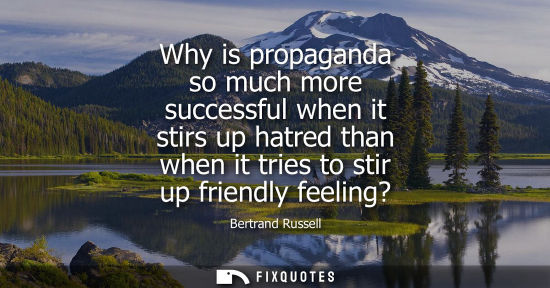 Small: Why is propaganda so much more successful when it stirs up hatred than when it tries to stir up friendl