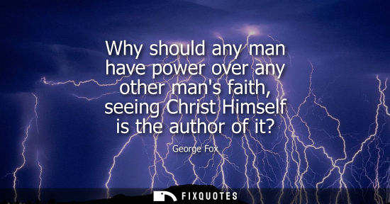 Small: Why should any man have power over any other mans faith, seeing Christ Himself is the author of it?