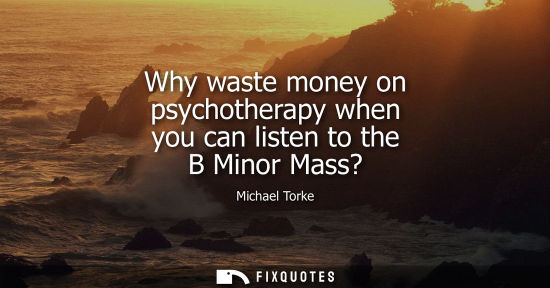 Small: Why waste money on psychotherapy when you can listen to the B Minor Mass?