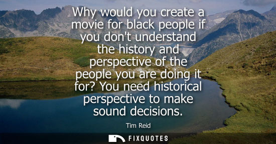 Small: Why would you create a movie for black people if you dont understand the history and perspective of the