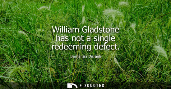 Small: William Gladstone has not a single redeeming defect