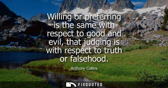Small: Willing or preferring is the same with respect to good and evil, that judging is with respect to truth 