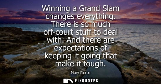 Small: Winning a Grand Slam changes everything. There is so much off-court stuff to deal with. And there are e
