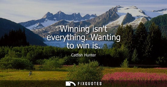 Small: Winning isnt everything. Wanting to win is