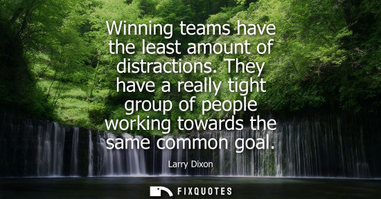 Small: Winning teams have the least amount of distractions. They have a really tight group of people working t