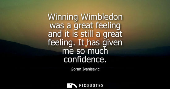 Small: Winning Wimbledon was a great feeling and it is still a great feeling. It has given me so much confiden