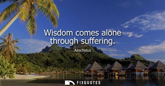 Small: Wisdom comes alone through suffering