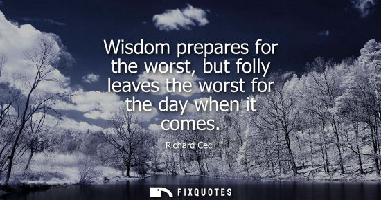 Small: Wisdom prepares for the worst, but folly leaves the worst for the day when it comes
