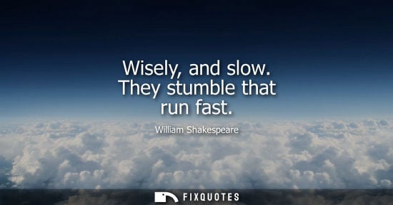 Small: Wisely, and slow. They stumble that run fast